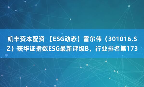 凯丰资本配资 【ESG动态】雷尔伟（301016.SZ）获华证指数ESG最新评级B，行业排名第173