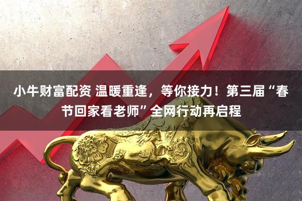 小牛财富配资 温暖重逢，等你接力！第三届“春节回家看老师”全网行动再启程