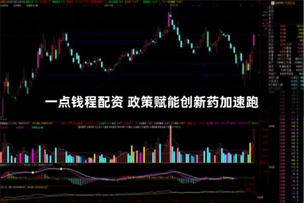 一点钱程配资 政策赋能创新药加速跑